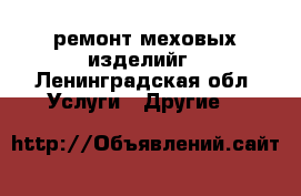 ремонт меховых изделийг - Ленинградская обл. Услуги » Другие   